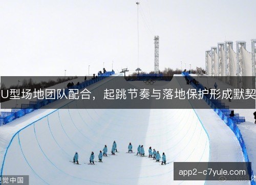 U型场地团队配合，起跳节奏与落地保护形成默契