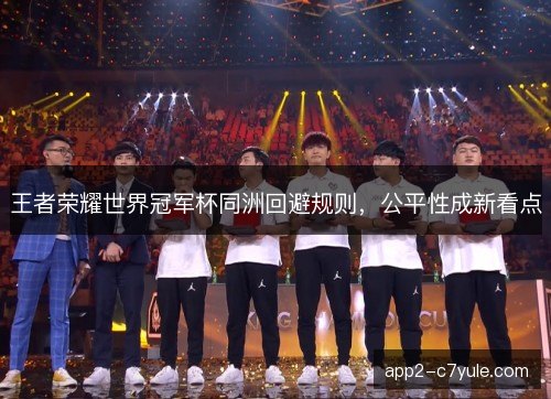 王者荣耀世界冠军杯同洲回避规则，公平性成新看点